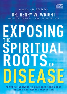 Exposing the Spiritual Roots of Disease: Powerful Answers to Your Questions about Healing and Disease Prevention by Wright, Henry W.