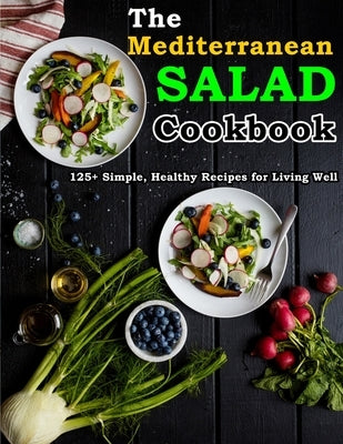 The Mediterranean Salad Cookbook: 125+ Simple, Healthy Recipes for Living Well by Wunsch, Mike