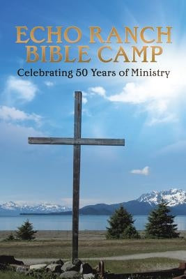 Echo Ranch Bible Camp by Echo Ranch Bible Camp