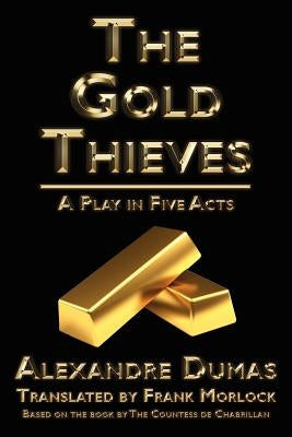 The Gold Thieves: A Play in Five Acts by Chabrillan, C. Leste De