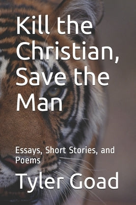 Kill the Christian, Save the Man: Essays, Short Stories, and Poems by Goad, Tyler