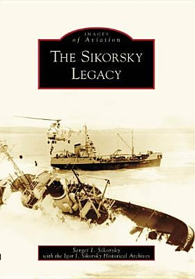 The Sikorsky Legacy by Sikorsky, Sergei I.