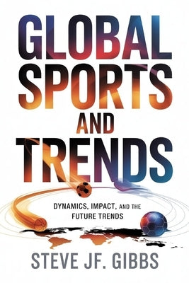 Global Sports and Trends: Dynamics, Impact, and the Future Trends by Gibbs, Steve Jf