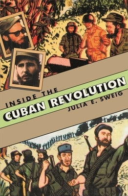 Inside the Cuban Revolution: Fidel Castro and the Urban Underground by Sweig, Julia E.