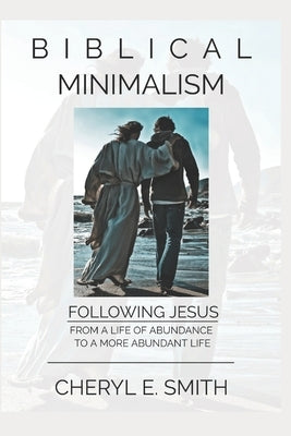Biblical Minimalism: Following Jesus from a Life of Abundance to a More Abundant Life by Smith, Cheryl E.