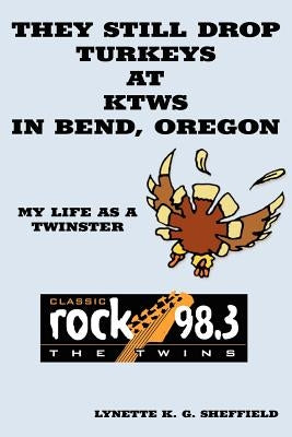 They Still Drop Turkeys at KTWS in Bend, Oregon: My Life as a Twinster by Sheffield, Lynette K. G.