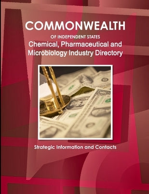 Commonwealth of Independent States (CIS) Industry: Chemical, Pharmaceutical and Microbiology Industry Directory - Strategic Information and Contacts by Ibp, Inc