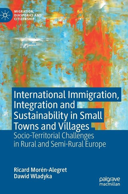 International Immigration, Integration and Sustainability in Small Towns and Villages: Socio-Territorial Challenges in Rural and Semi-Rural Europe by Morén-Alegret, Ricard