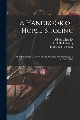 A Handbook of Horse-shoeing: With Introductory Chapters on the Anatomy and Physiology of the Horse's Foot by Dollar, Jno a. W.