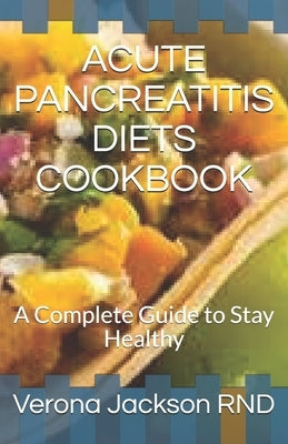 Acute Pancreatitis Diets Cookbook: A Complete Guide to Stay Healthy by Jackson, Verona