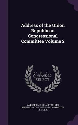 Address of the Union Republican Congressional Committee Volume 2 by DLC, Ya Pamphlet Collection