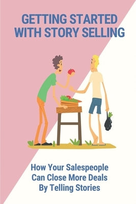 Getting Started With Story Selling: How Your Salespeople Can Close More Deals By Telling Stories: The Art Of Public Speaking by McGunnigle, Renata