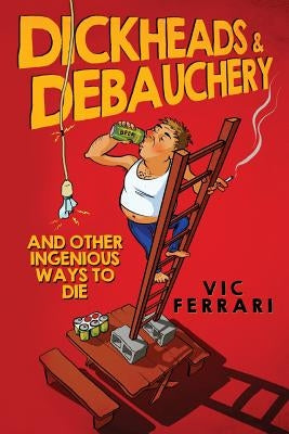 Dickheads & Debauchery: and other ingenious ways to die by Ferrari, Vic