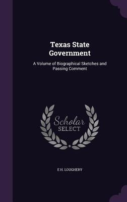 Texas State Government: A Volume of Biographical Sketches and Passing Comment by Loughery, E. H.
