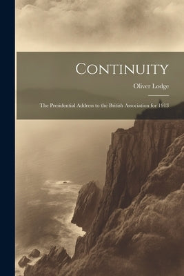 Continuity: The Presidential Address to the British Association for 1913 by Lodge, Oliver