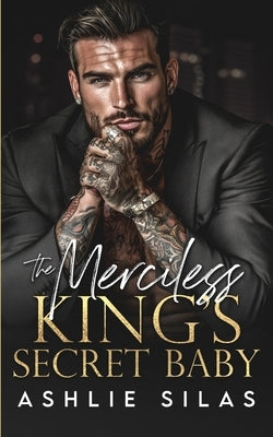 The Merciless King's Secret Baby: A Dark Mafia, Age Gap Romance by Silas, Ashlie