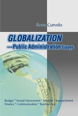 Globalization Public Administration Essays: Budget, Sexual Harassment, Internet, Impeachment, Finance, Communication, Bureaucracy by Curvelo, Rony