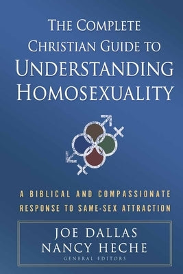 The Complete Christian Guide to Understanding Homosexuality: A Biblical and Compassionate Response to Same-Sex Attraction by Dallas, Joe