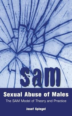 Sexual Abuse of Males: The SAM Model of Theory and Practice by Spiegel, Josef