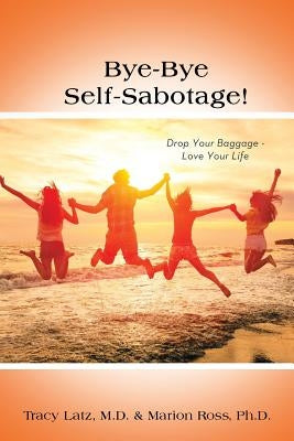Bye-Bye Self-Sabotage!: Drop Your Baggage - Love Your Life by Latz, Tracy