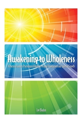 Awakening to Wholeness: A Practical Guide to Psychological Healing, Personal Development and Spiritual Growth by Bladon, Lee