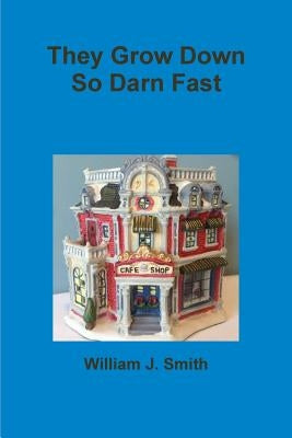 They Grow Down So Darn Fast by Smith, William J.