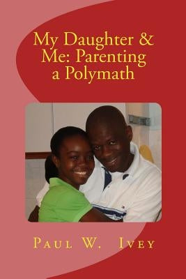 My Daughter & Me: Parenting a Polymath by Ivey, Paul W.