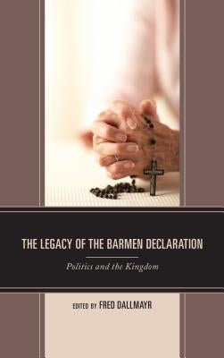 The Legacy of the Barmen Declaration: Politics and the Kingdom by Dallmayr, Fred