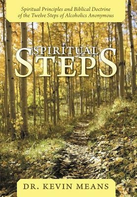 Spiritual Steps: Spiritual Principles and Biblical Doctrine of the Twelve Steps of Alcoholics Anonymous by Means, Kevin