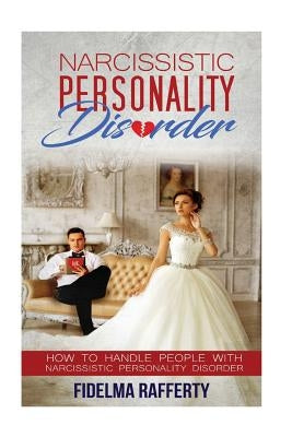 Narcissistic Personality Disorder.: How to handle people with Narcissistic Personality Disorder. by Rafferty, Fidelma