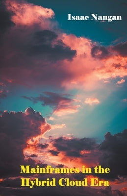 Mainframes in the Hybrid Cloud Era by Nangan, Isaac