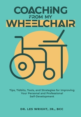 Coaching From My Wheelchair: Tips, Tidbits, Tools, and Strategies for Improving Your Personal and Professional Self-Development by Wright, Lester
