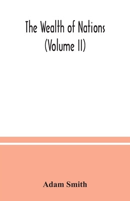 The wealth of nations (Volume II) by Smith, Adam