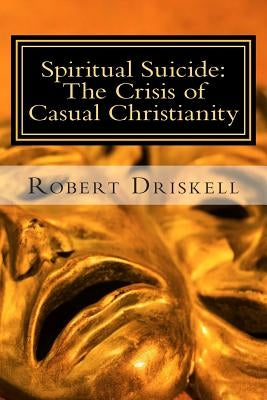 Spiritual Suicide: The Crisis of Casual Christianity by Driskell, Robert