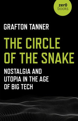 The Circle of the Snake: Nostalgia and Utopia in the Age of Big Tech by Tanner, Grafton