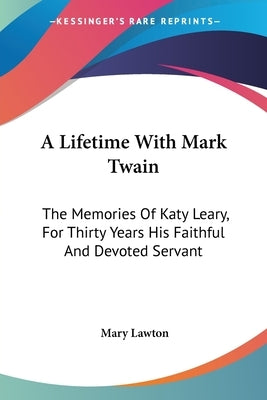 A Lifetime With Mark Twain: The Memories Of Katy Leary, For Thirty Years His Faithful And Devoted Servant by Lawton, Mary