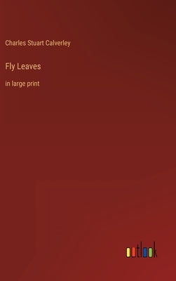 Fly Leaves: in large print by Calverley, Charles Stuart