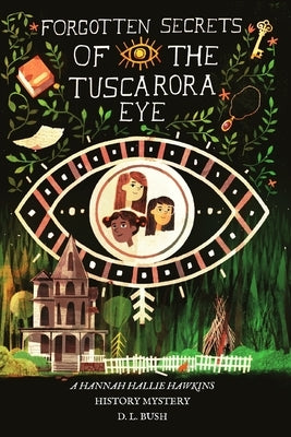 Forgotten Secrets of the Tuscarora Eye: A Hannah Hallie Hawkins History Mystery by Bush, D. L.