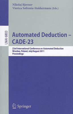 Automated Deduction -- Cade-23: 23rd International Conference on Automated Deduction, Wroclaw, Poland, July 31 -- August 5, 2011, Proceedings by Bjørner, Nikolaj