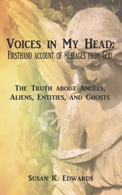 Voices in My Head: Firsthand Account of Messages From God: The Truth about Angels, Aliens, Entities, and Ghosts by Edwards, Susan K.