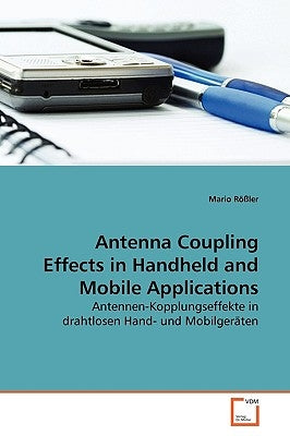 Antenna Coupling Effects in Handheld and Mobile Applications by Rößler, Mario