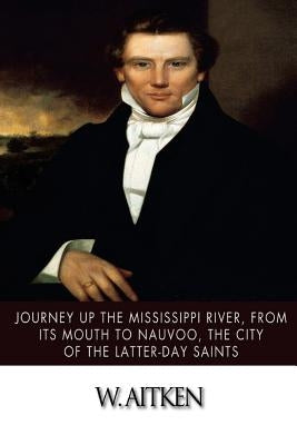 Journey Up the Mississippi River, from Its Mouth to Nauvoo, the City of the Latter-Day Saints by Aitken, W.