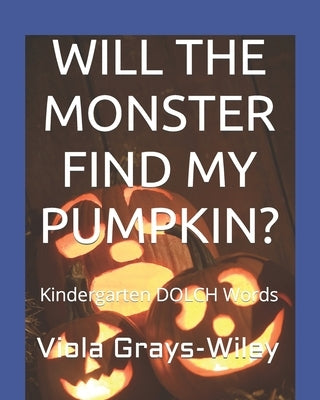 Will the Monster Find My Pumpkin?: Kindergarten DOLCH Words - Reading 31 Sentences to Build Fluency by Grays-Wiley, Viola