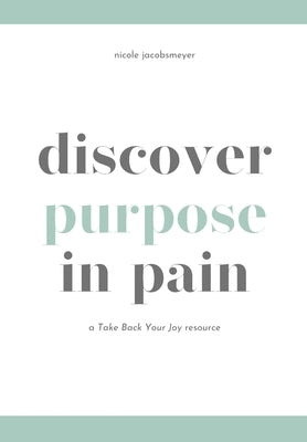 Discover Purpose in Pain: A Take Back Your Joy Resource by Jacobsmeyer, Nicole