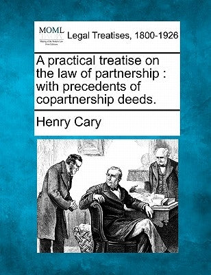 A Practical Treatise on the Law of Partnership: With Precedents of Copartnership Deeds. by Cary, Henry