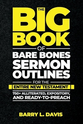 The Big Book of Bare Bones Sermon Outlines for the Entire New Testament: 750+ Alliterated, Expository, and Ready-to-Preach by Davis, Barry L.