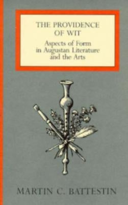 The Providence of Wit: Aspects of Form in Augustan Literature and the Arts by Battestin, Martin C.