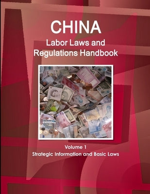 China Labor Laws and Regulations Handbook Volume 1 Strategic Information and Basic Laws by Ibp, Inc