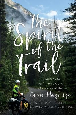 The Spirit of the Trail: A Journey to Fulfillment Along the Continental Divide by Morgridge, Carrie