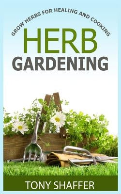 Herb Gardening - Grow Herbs For Healing And Cooking by Shaffer, Tony